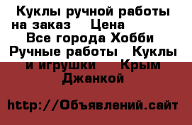Куклы ручной работы на заказ  › Цена ­ 1 500 - Все города Хобби. Ручные работы » Куклы и игрушки   . Крым,Джанкой